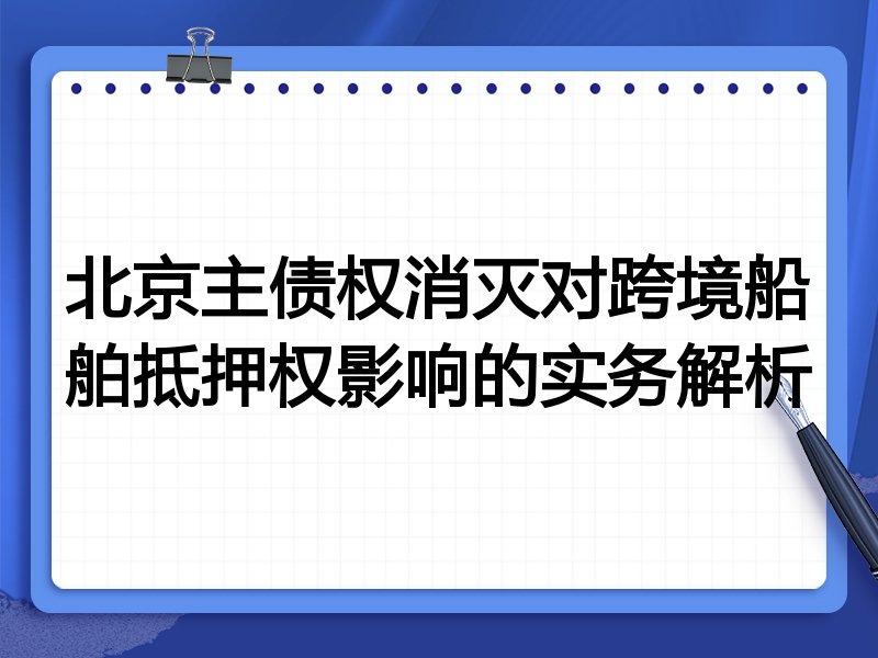 北京主债权消灭对跨境船舶抵押权影响的实务解析