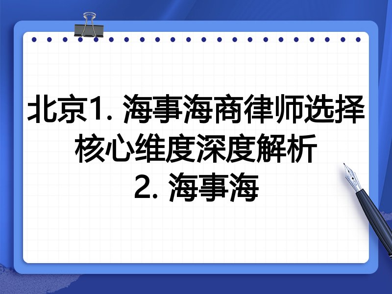 北京1. 海事海商律师选择核心维度深度解析
2. 海事海