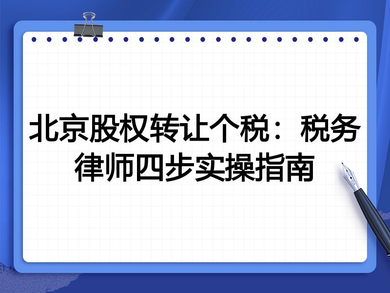 北京股权转让个税:税务律师四步实操指南