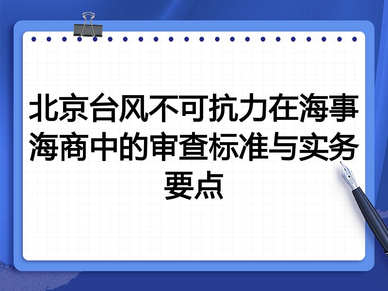 北京台风不可抗力在海事海商中的审查标准与实务要点