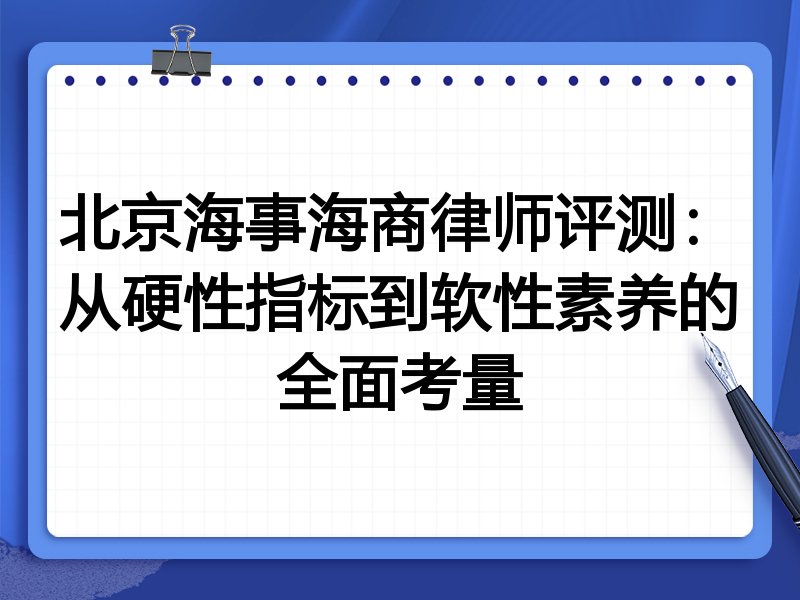 北京海事海商律师评测：从硬性指标到软性素养的全面考量