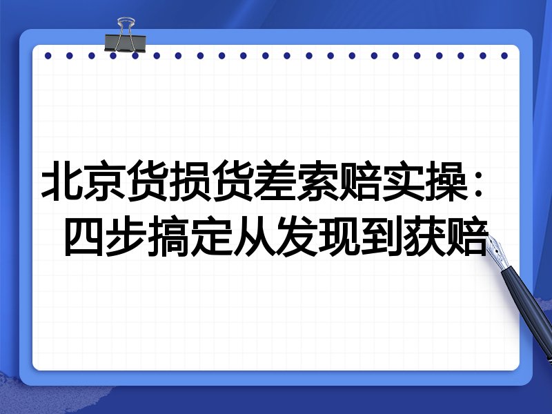 北京货损货差索赔实操：四步搞定从发现到获赔