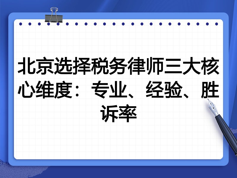 北京选择税务律师三大核心维度：专业、经验、胜诉率