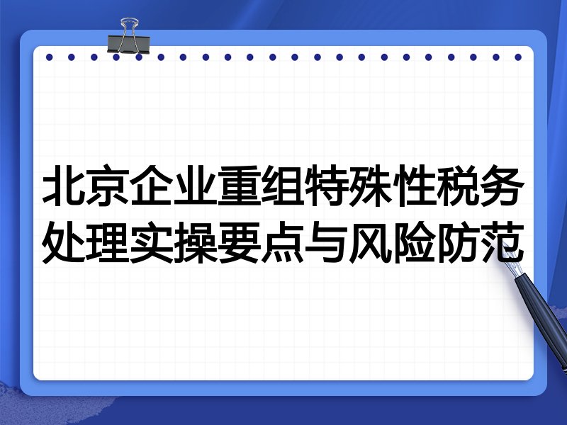 北京企业重组特殊性税务处理实操要点与风险防范