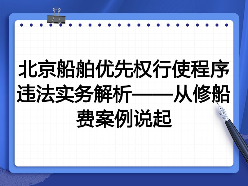 北京船舶优先权行使程序违法实务解析——从修船费案例说起
