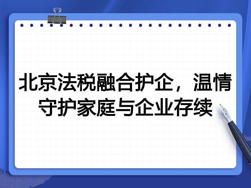 北京法税融合护企，温情守护家庭与企业存续
