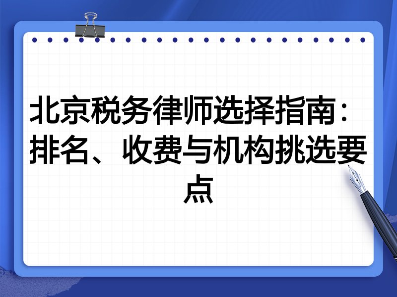 北京税务律师选择指南：排名、收费与机构挑选要点