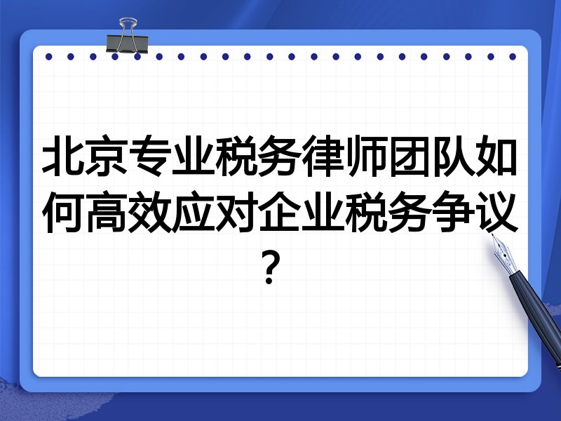 北京专业税务律师团队如何高效应对企业税务争议？