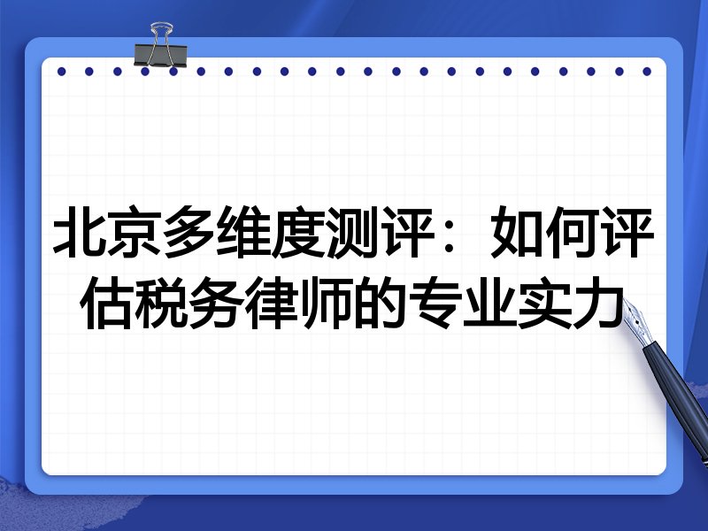 北京多维度测评：如何评估税务律师的专业实力