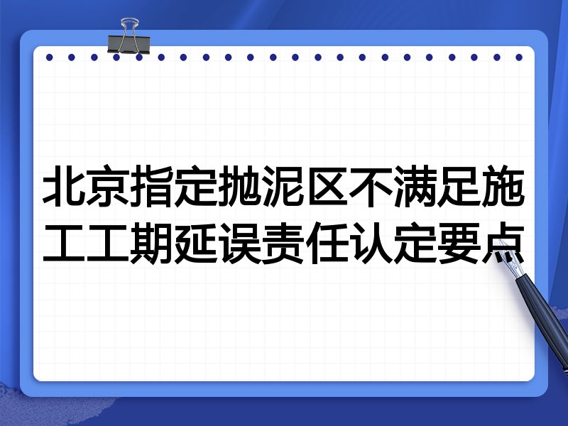 北京指定抛泥区不满足施工工期延误责任认定要点