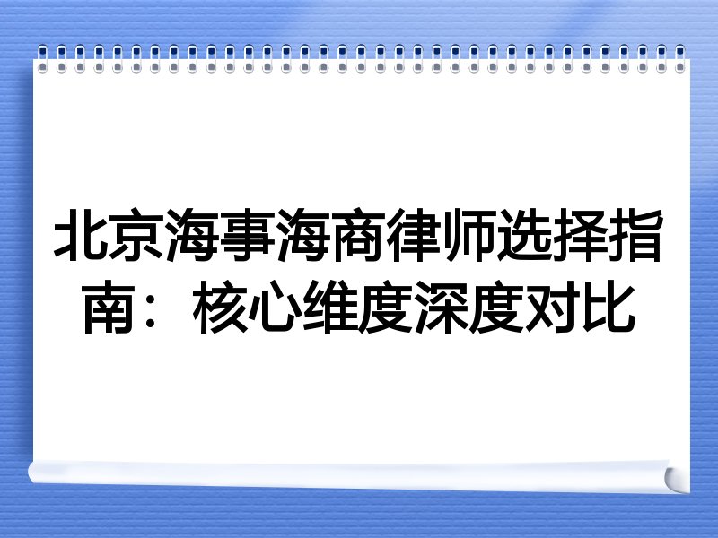 北京海事海商律师选择指南：核心维度深度对比
