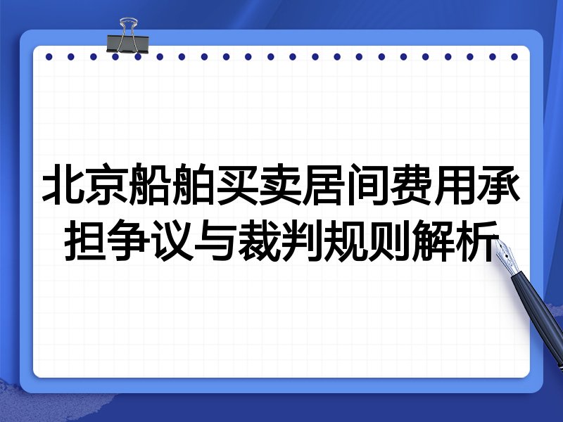 北京船舶买卖居间费用承担争议与裁判规则解析
