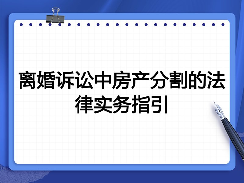 离婚诉讼中房产分割的法律实务指引