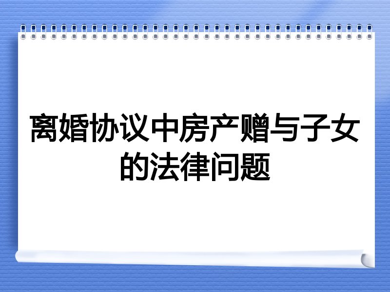 离婚协议中房产赠与子女的法律问题