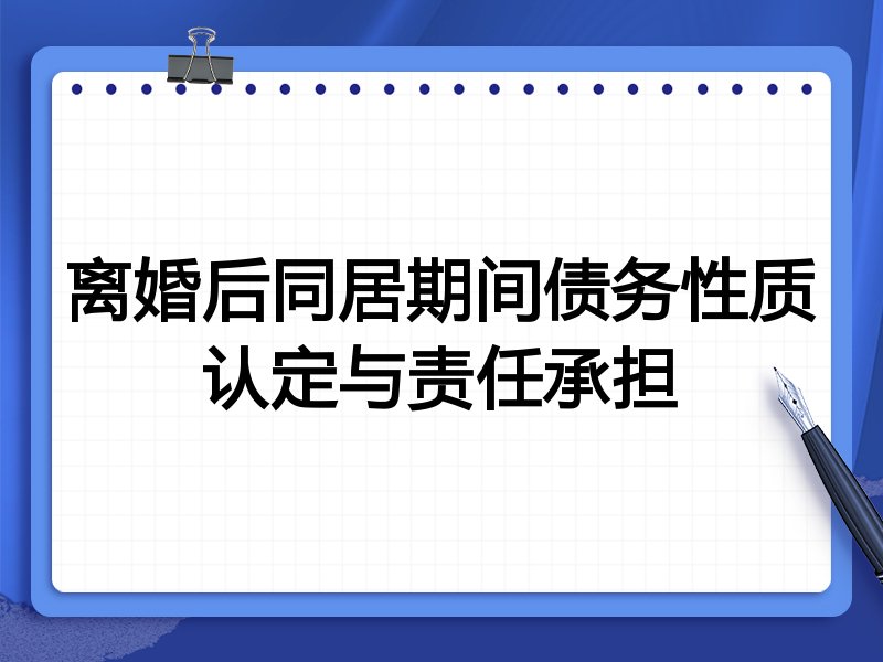离婚后同居期间债务性质认定与责任承担