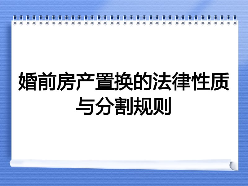 婚前房产置换的法律性质与分割规则