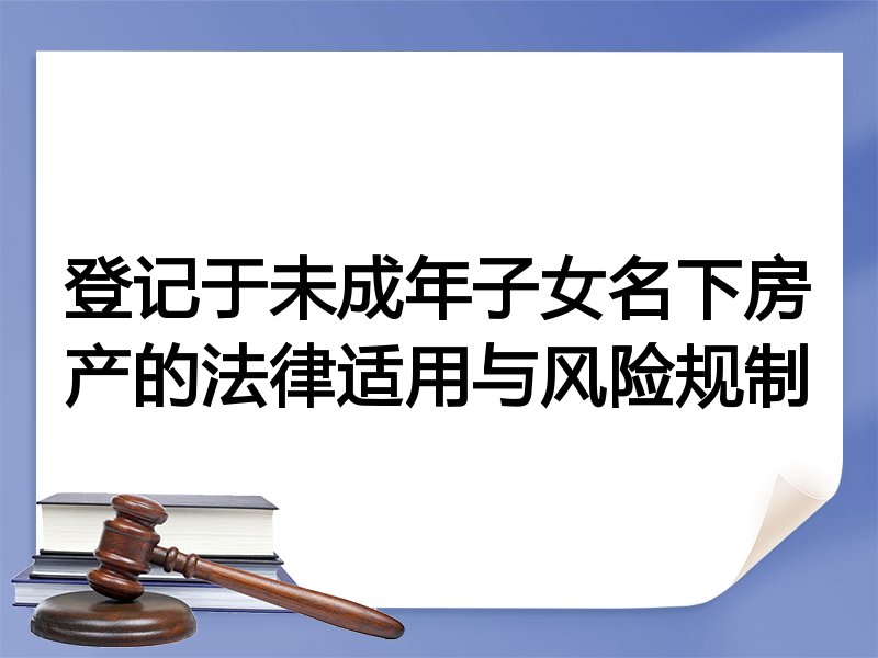 登记于未成年子女名下房产的法律适用与风险规制
