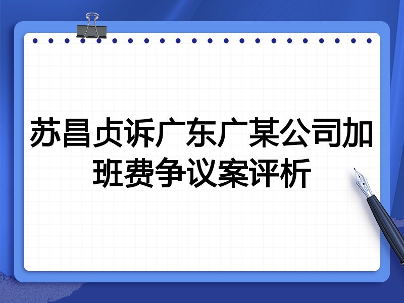 苏昌贞诉广东广某公司加班费争议案评析