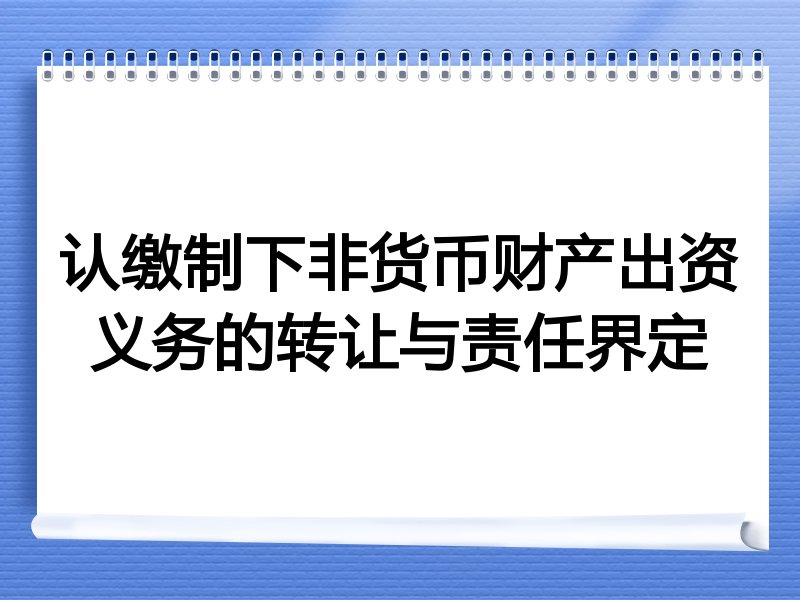认缴制下非货币财产出资义务的转让与责任界定