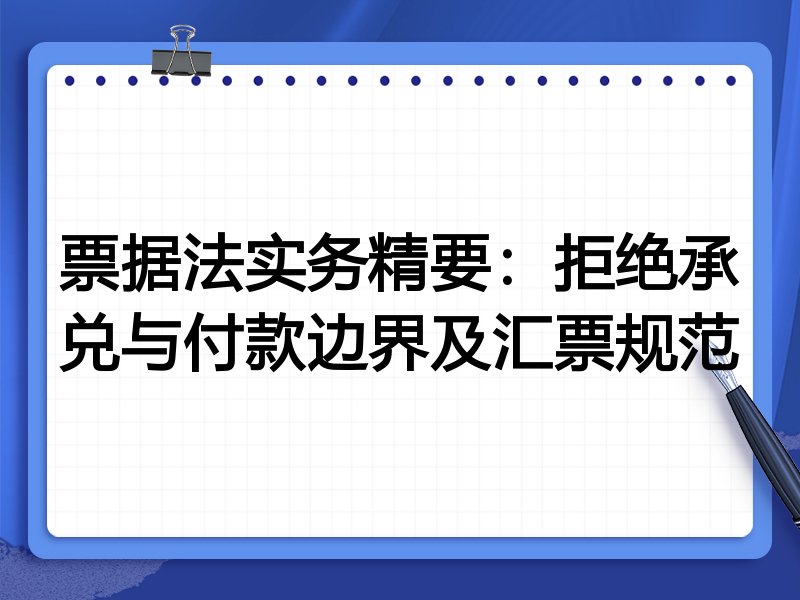 票据法实务精要：拒绝承兑与付款边界及汇票规范