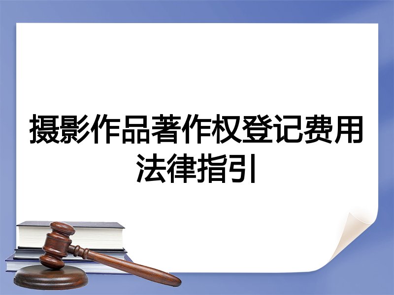 摄影作品著作权登记费用法律指引