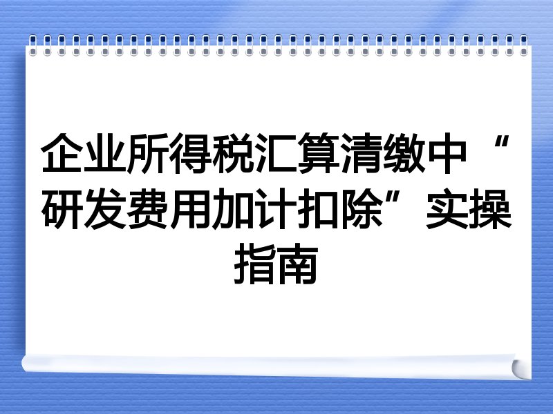 企业所得税汇算清缴中“研发费用加计扣除”实操指南