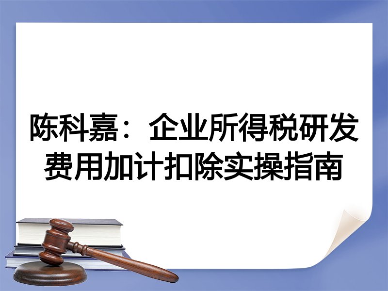 陈科嘉:企业所得税研发费用加计扣除实操指南