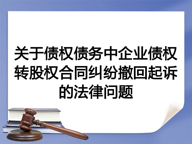 关于债权债务中企业债权转股权合同纠纷撤回起诉的法律问题