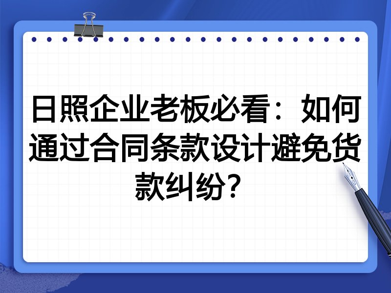日照企业老板必看：如何通过合同条款设计避免货款纠纷？