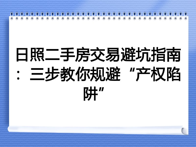 日照二手房交易避坑指南：三步教你规避“产权陷阱”