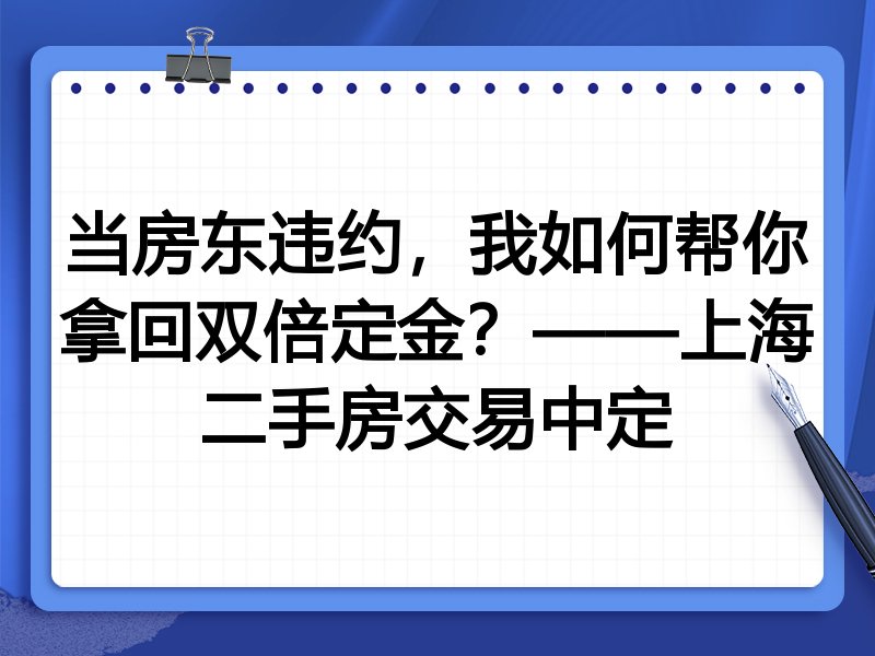 当房东违约，我如何帮你拿回双倍定金？——上海二手房交易中定