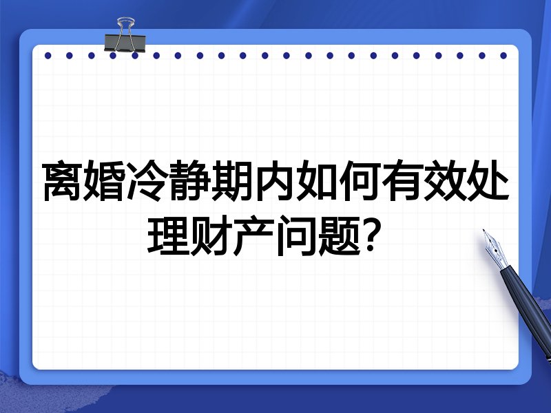 离婚冷静期内如何有效处理财产问题？