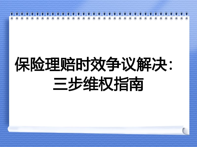 保险理赔时效争议解决：三步维权指南