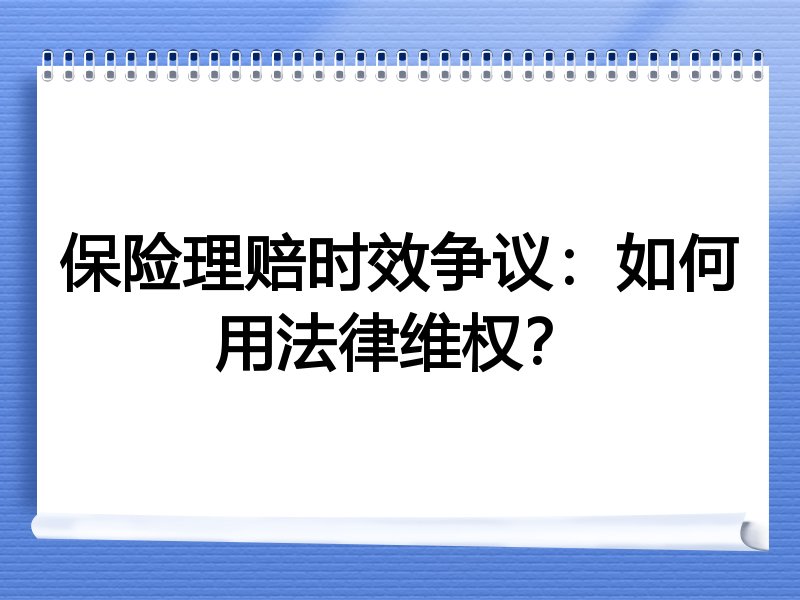 保险理赔时效争议：如何用法律维权？