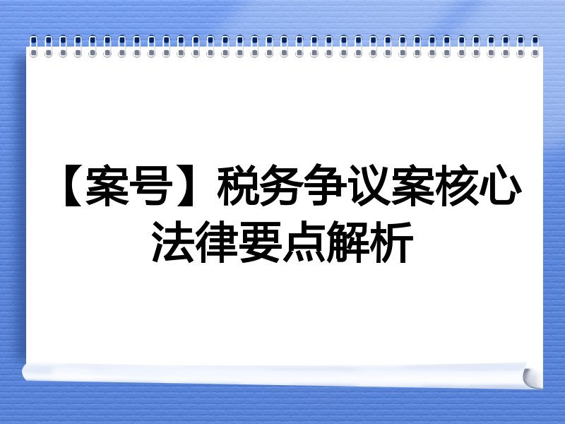 【案号】税务争议案核心法律要点解析