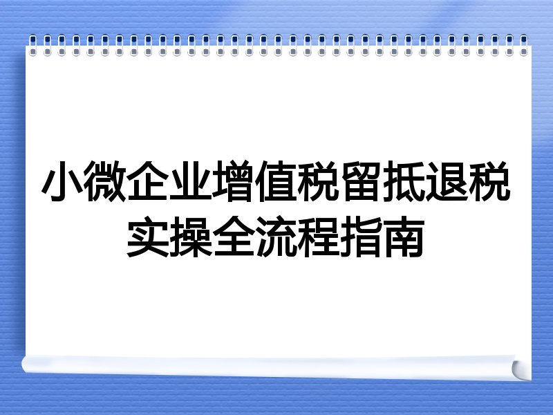 小微企业增值税留抵退税实操全流程指南