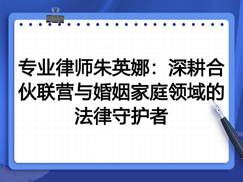 专业律师朱英娜：深耕合伙联营与婚姻家庭领域的法律守护者