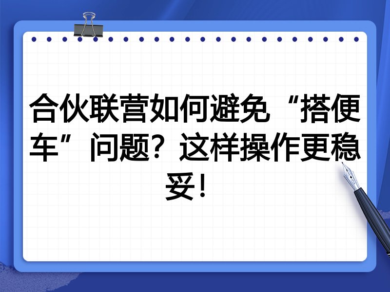 合伙联营如何避免“搭便车”问题？这样操作更稳妥！