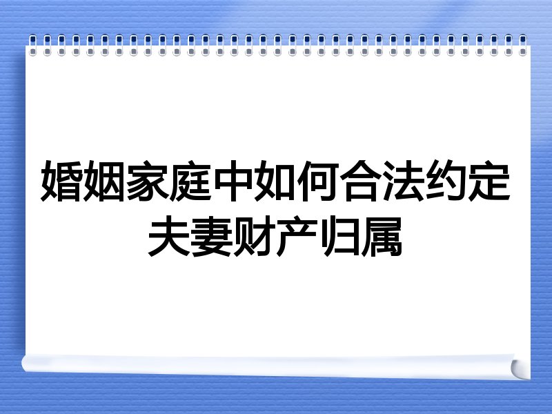 婚姻家庭中如何合法约定夫妻财产归属