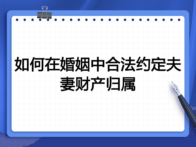 如何在婚姻中合法约定夫妻财产归属