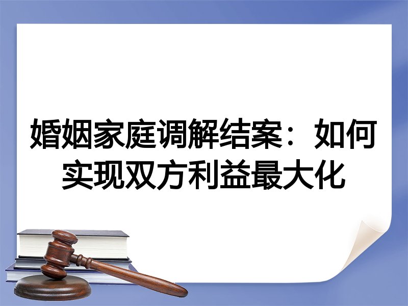 婚姻家庭调解结案：如何实现双方利益最大化
