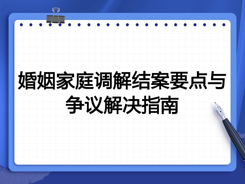 婚姻家庭调解结案要点与争议解决指南