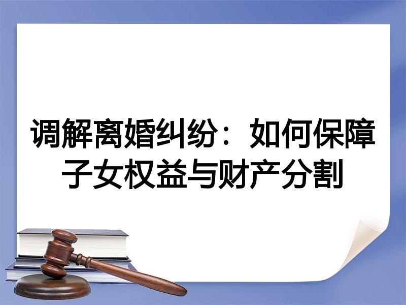 调解离婚纠纷：如何保障子女权益与财产分割