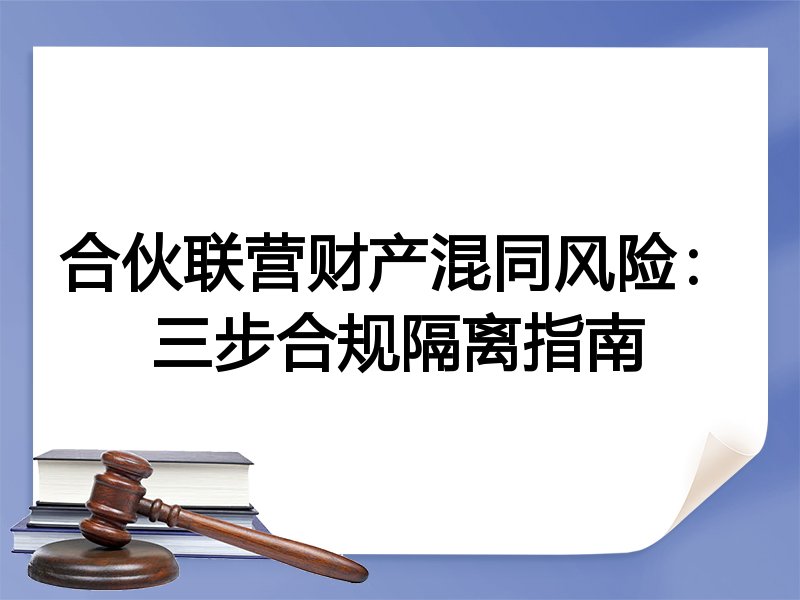 合伙联营财产混同风险：三步合规隔离指南
