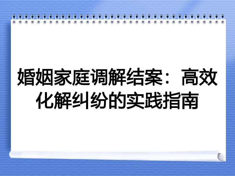 婚姻家庭调解结案：高效化解纠纷的实践指南