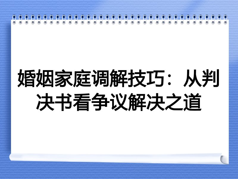 婚姻家庭调解技巧：从判决书看争议解决之道