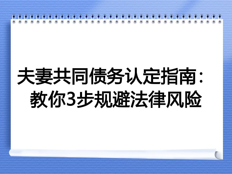 夫妻共同债务认定指南：教你3步规避法律风险