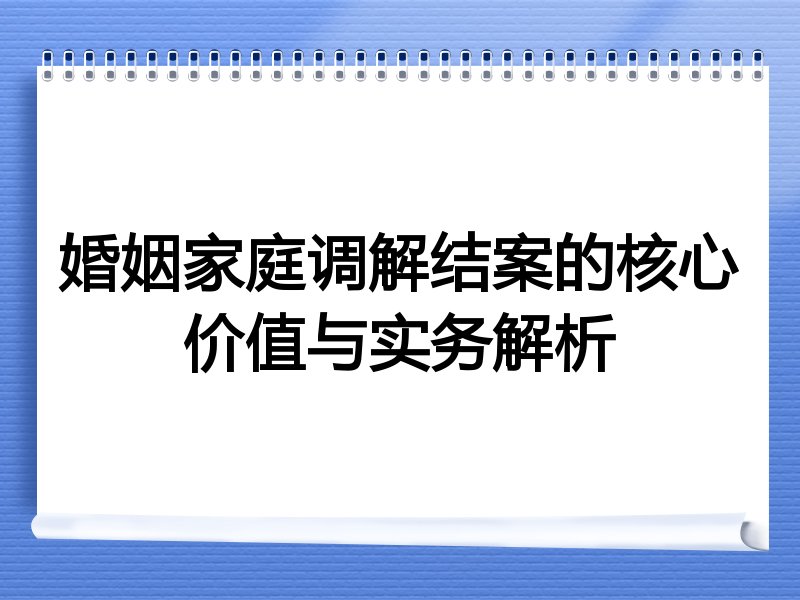 婚姻家庭调解结案的核心价值与实务解析