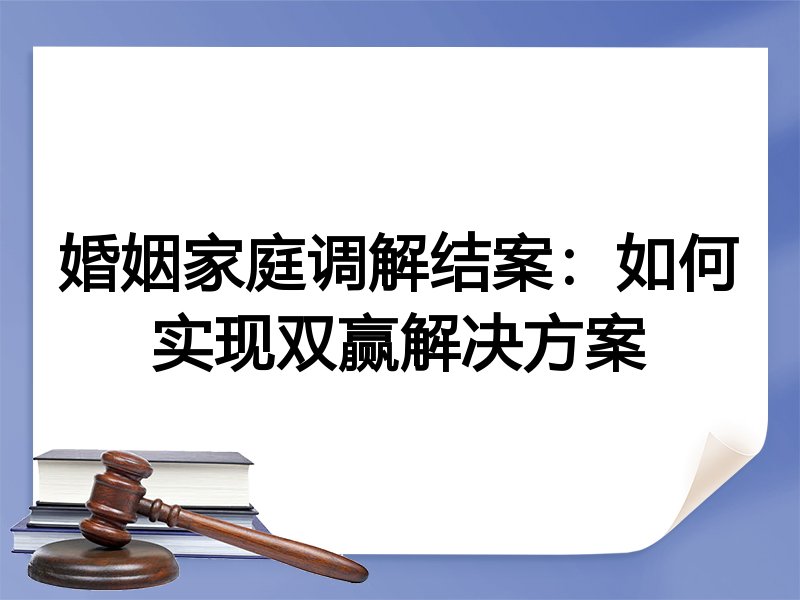 婚姻家庭调解结案：如何实现双赢解决方案