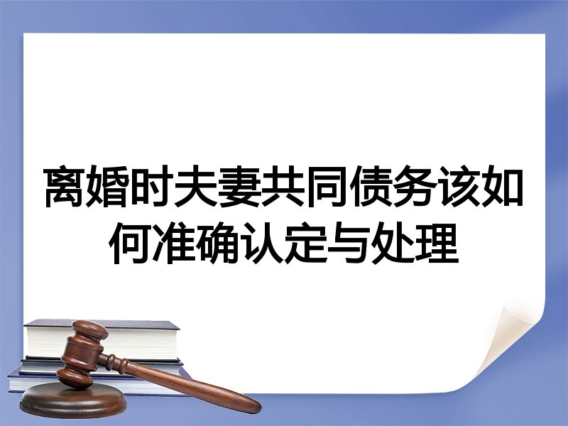 离婚时夫妻共同债务该如何准确认定与处理